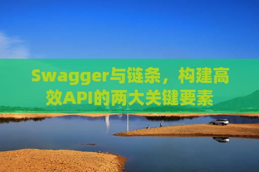 Swagger与链条,构建高效API的两大关键要素
